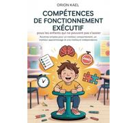 COMPÉTENCES DE FONCTIONNEMENT EXÉCUTIF POUR LES ENFANTS QUI NE PEUVENT PAS SE ASSIER: Routines simples pour un meilleur comportement, un meilleur apprentissage et une meilleure indépendance