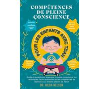 COMPÉTENCES DE PLEINE CONSCIENCE POUR LES ENFANTS AVEC TDAH: Guide du parent pour enseigner la pleine conscience, les techniques d'auto-apaisement et les compétences de résilience aux enfants attei