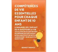 Compétences de vie essentielles pour Chaque enfant de 10 ans: Le Manuel de l'Enfant de 10 Ans pour la Vie: 25 Façons de Se Sentir Fier, De Prendre Des ... Plus Jamais Dire "Je Ne Sais Pas Quoi Faire"