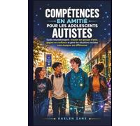 COMPÉTENCES EN AMITIÉ POUR LES ADOLESCENTS AUTISTES: Guide neurodivergent : trouver son groupe d’amis, gagner en confiance et gérer les situations sociales sans masquer ses différences