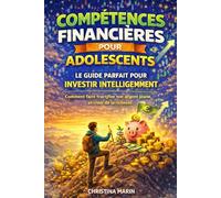 COMPÉTENCES FINANCIÈRES POUR LES ADOLESCENTS: LE GUIDE PARFAIT POUR INVESTIR INTELLIGEMMENT - Comment faire fructifier ton argent jeune, et créer de la richesse.