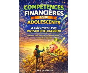 COMPÉTENCES FINANCIÈRES POUR LES ADOLESCENTS: LE GUIDE PARFAIT POUR INVESTIR INTELLIGEMMENT - Comment faire fructifier ton argent jeune, et créer de la richesse.