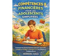 COMPÉTENCES FINANCIÈRES POUR LES ADOLESCENTS SIMPLIFIÉES: Comment les jeunes hommes peuvent apprendre à établir un budget, à épargner et à se préparer à l'indépendance
