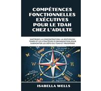 Compétences fonctionnelles exécutives pour le TDAH chez l'adulte: Maîtrisez la concentration, la gestion du temps et les stratégies d'organisation pour surmonter les défis du TDAH et prospérer