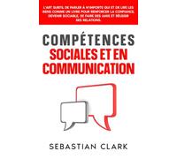 Compétences sociales et en communication: L’art subtil de parler à n’importe qui et de lire les gens comme un livre pour renforcer la confiance, devenir sociable, se faire des amis