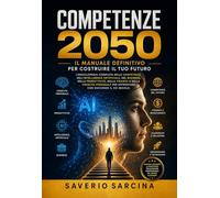 Competenze 2050. Il manuale definitivo per costruire il tuo futuro. L'enciclopedia completa delle competenze, dell'Intelligenza Artificiale, del business, della produttività, della finanza e della...