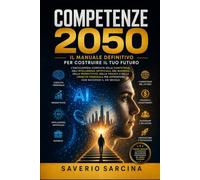 COMPETENZE 2050: La guida definitiva alle competenze del futuro: Intelligenza Artificiale, business, denaro, carriera, leadership e crescita personale per distinguersi nel XXI secolo.
