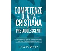 COMPETENZE DI VITA CRISTIANA PER I PRE-ADOLESCENTI: Lezioni pratiche di fede, fiducia e carattere per una vita incentrata su Cristo