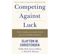 Competing Against Luck: The Story of Innovation and Customer Choice