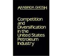 Competition and Diversification in the United States Petroleum Industry Arabinda Ghosh (Auteur)