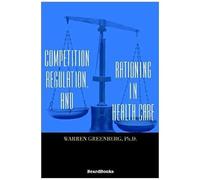 Competition, Regulation, And Rationing In Health Care
