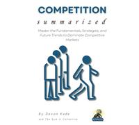 COMPETITION Summarized: Master the Fundamentals, Strategies, and Future Trends to Dominate Competitive Markets