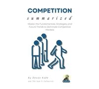 COMPETITION Summarized: Master the Fundamentals, Strategies, and Future Trends to Dominate Competitive Markets