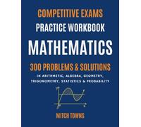 Competitive Exams Practice: Mathematics: 300 Problems in Arithmetic, Algebra, Geometry, Trigonometry, Statistics, and Probability