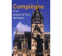 Compiègne: Hier, aujourd'hui, demain
