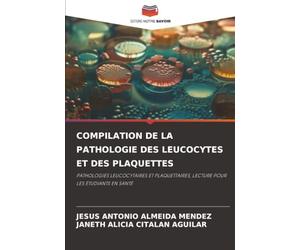COMPILATION DE LA PATHOLOGIE DES LEUCOCYTES ET DES PLAQUETTES: PATHOLOGIES LEUCOCYTAIRES ET PLAQUETTAIRES, LECTURE POUR LES ÉTUDIANTS EN SANTÉ