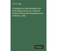 Compilation of Laws Relating to the Navy, Marine Corps, etc.: From the Revised Statutes and Subsequent Acts, to March 3, 1883
