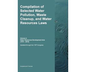 Compilation of Selected Water Pollution, Waste Cleanup, and Water Resources Laws Vol. 4: Water Resources Development Acts (1974-- 2018)