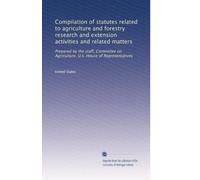 Compilation of statutes related to agriculture and forestry research and extension activities and related matters: Prepared by the staff, Committee on Agriculture, U.S. House of Representatives