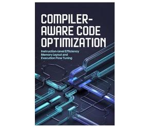 COMPILER-AWARE CODE OPTIMIZATION: Instruction-level efficiency memory layout and execution flow tuning