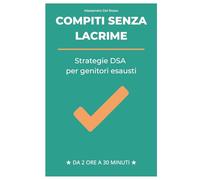 Compiti Senza Lacrime: Strategie DSA per Mamme Esauste: Come trasformare i pomeriggi di studio da battaglia quotidiana a momento sereno senza sensi di colpa