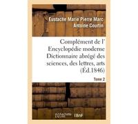 Complément de l' Encyclopédie moderne Dictionnaire abrégé des sciences, des lettres, arts Tome 2 - Eustache Marie Pierre Marc Antoine Courtin - Hachette Bnf - broché - Livre