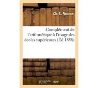 Complément de l'arithmétique à l'usage des écoles supérieures Comprenant des problèmes, la théorie des progressions, le calcul pratique des logarithmes - Finance - Hachette Bnf - broché - Livre