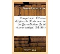 Complément des Élémens d'algèbre , à l'usage de l'École centrale des Quatre-Nations. Deuxième édition revue et corrigée - Silvestre-François Lacroix - Hachette Bnf - broché - Livre