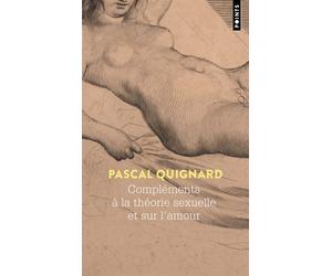 Compléments à la théorie sexuelle et sur l’amour - Pascal Quignard - Points - Poche - Roman