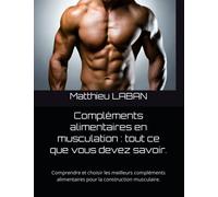 Compléments alimentaires en musculation : tout ce que vous devez savoir.: Comprendre et choisir les meilleurs compléments alimentaires pour la construction musculaire.