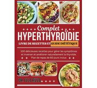 COMPLET HYPERTHYROÏDIE LIVRE DE RECETTES ET GUIDE DIÉTÉTIQUE: 100 délicieuses recettes pour gérer les symptômes, inverser et améliorer naturellement la thyroïde. Plan de repas de 60 jours inclus