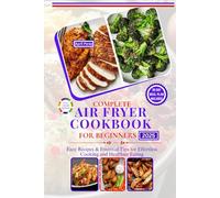 COMPLETE AIR FRYER COOKBOOK FOR BEGINNERS 2025: Easy Recipes & Essential Tips for Effortless Cooking and Healthier Eating