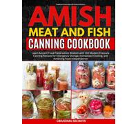 Complete Amish Meat and fish Canning Cookbook: Learn Ancient Food Preservation Wisdom with 150 Modern Pressure Canning Recipes for Emergency Storage, Homestead Cooking, and Achieving Food Independence