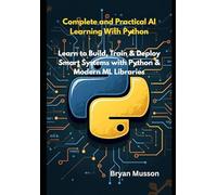 COMPLETE AND PRACTICAL AI LEARNING WITH PYTHON: Learn to Build, Train & Deploy Smart Systems with Python & Modern ML Libraries.
