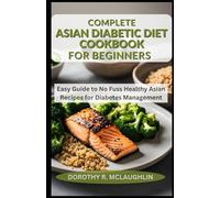 Complete Asian Diabetic Diet Cookbook for Beginners: Easy Guide to No Fuss Healthy Asian Recipes for Diabetes Management