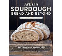 Complete Beginner’s Guide to Sourdough: Care & Feeding of Your Sourdough Starter Plus No Fail Recipes for Breads, Pastas, Pancakes, Desserts, and More