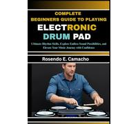 Complete Beginners Guide To Playing Electronic Drum Pad: Ultimate Rhythm Skills, Explore Endless Sound Possibilities, And Elevate Your Music Journey With Confidence