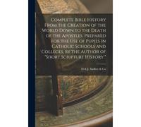Complete Bible History From The Creation Of The World Down To The Death Of The Apostles. Prepared For The Use Of Pupils In Catholic Schools And Colleg