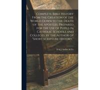 Complete Bible History From The Creation Of The World Down To The Death Of The Apostles. Prepared For The Use Of Pupils In Catholic Schools And Colleg