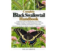 Complete Black Swallowtail Handbook: A Practical Guide to Identification, Host Plants, Caterpillars, Feeding, Chrysalis Development, Life Cycle, Habitat, Gardening, and Butterfly Conservation