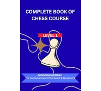 Complete Book of Chess Course: Level 1: The Beginner’s Foundation: Master Piece Movement, Special Rules, and Basic Tactics.