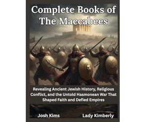 Complete Books of The Maccabees: Revealing Ancient Jewish History, Religious Conflict, and the Untold Hasmonean War That Shaped Faith and Defied Empires