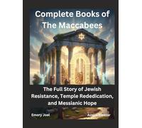 Complete Books of The Maccabees: The Full Story of Jewish Resistance, Temple Rededication, and Messianic Hope