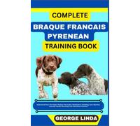 COMPLETE BRAQUE FRANCAIS PYRENEAN TRAINING BOOK: Understand From The Origin, Finding, Personality, Socialization, Breeding, Care, Nutrition, Exercise, Health, Grooming, Love And Others Inclusive