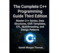 Complete C++ Programming Guide Third Edition: Master C++ Syntax, Data Structures, OOP, Templates, STL, Multithreading, and Design Patterns