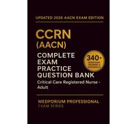 Complete CCRN (AACN) Exam Question Bank: Critical Care Registered Nurse - Adult: 340+ Practice Questions with Answers & Rationales - Updated 2026 Edition