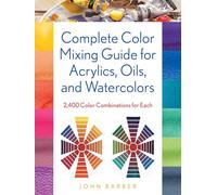 Complete Color Mixing Guide for Acrylics, Oils, and Watercolors: 2,400 Color Combinations for Each