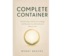 Complete Container: How to Stop Leaking Your Energy and Become Everything You're Meant to Be