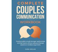 Complete Couples Communication Workbook: Practical Skills To Build Stronger Relationships and Feel Heard, Without Awkward Therapy Sessions or Endless Arguments.
