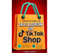 Complete course on TikTok Shop Sales Algorithm: The Exact Method to Go Viral and Generate Sales on TikTok Shop: Set Up Your Shop Today and Generate Your First Sales in Less Than 7 Days.